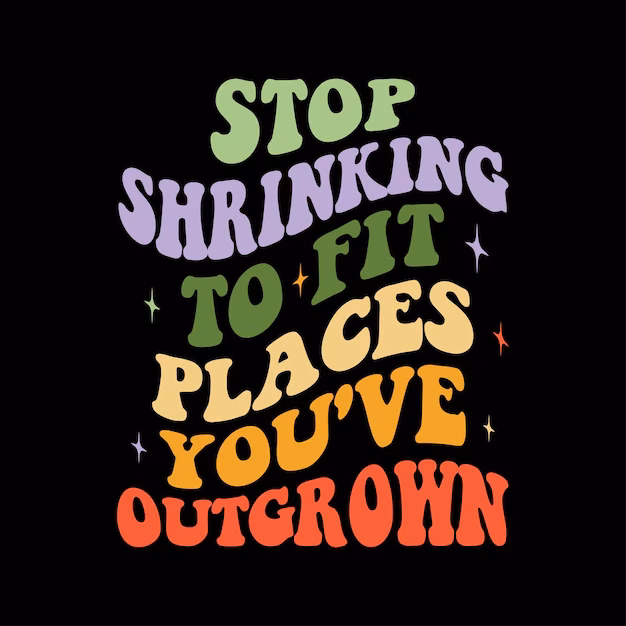 Is it okay to Shrink Yourself to fit into places you've outgrown?
